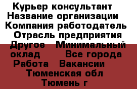 Курьер-консультант › Название организации ­ Компания-работодатель › Отрасль предприятия ­ Другое › Минимальный оклад ­ 1 - Все города Работа » Вакансии   . Тюменская обл.,Тюмень г.